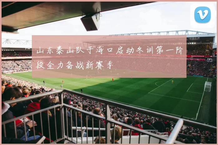 山东泰山队于海口启动冬训第一阶段全力备战新赛季
