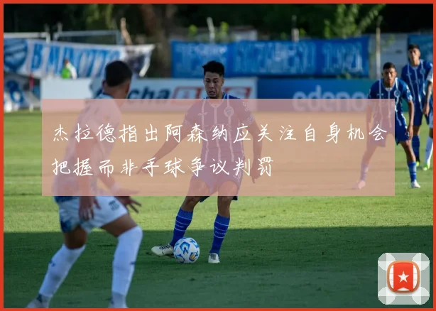 杰拉德指出阿森纳应关注自身机会把握而非手球争议判罚