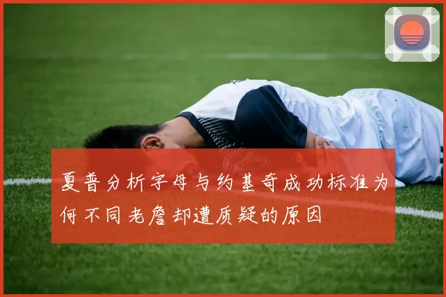 夏普分析字母与约基奇成功标准为何不同老詹却遭质疑的原因